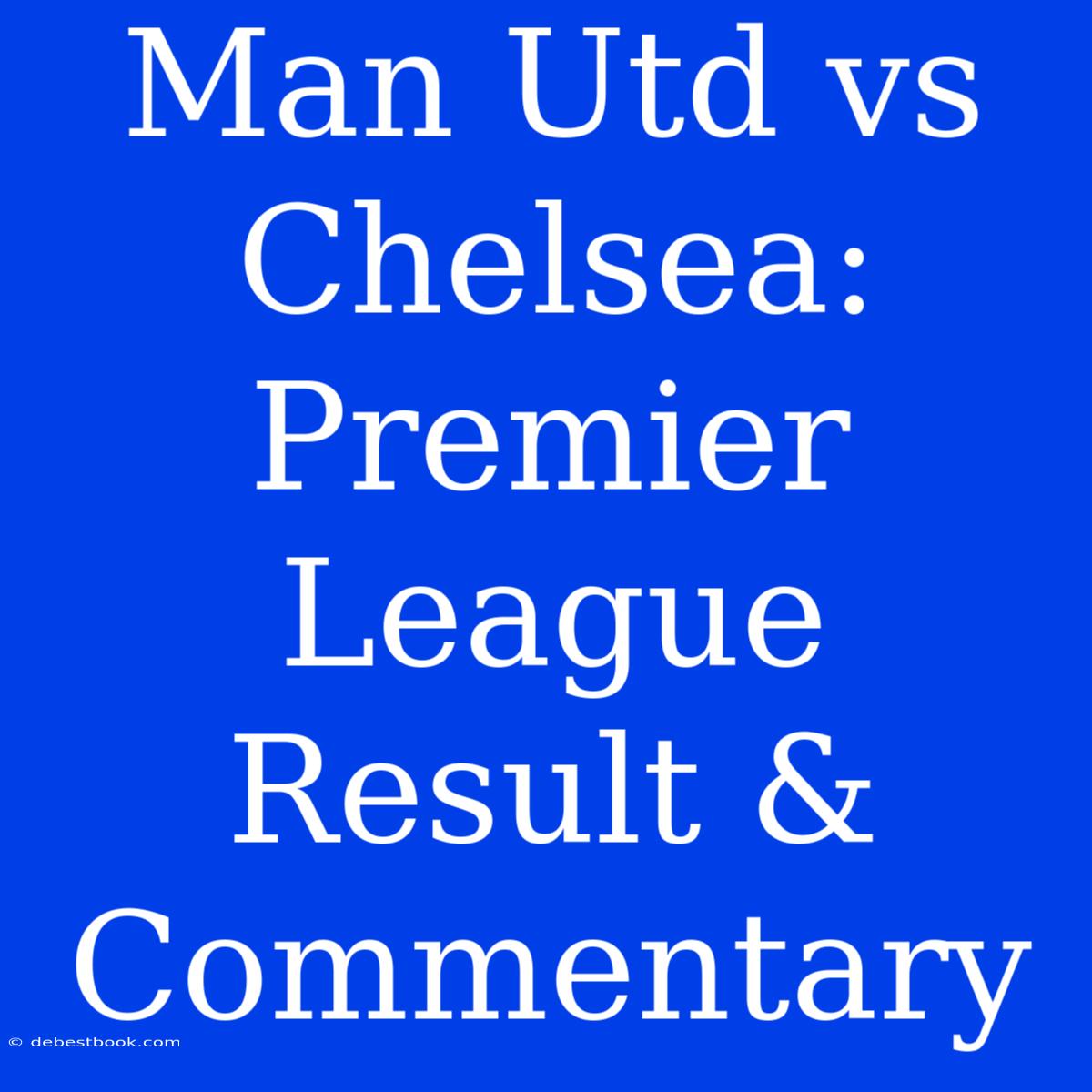 Man Utd Vs Chelsea: Premier League Result & Commentary