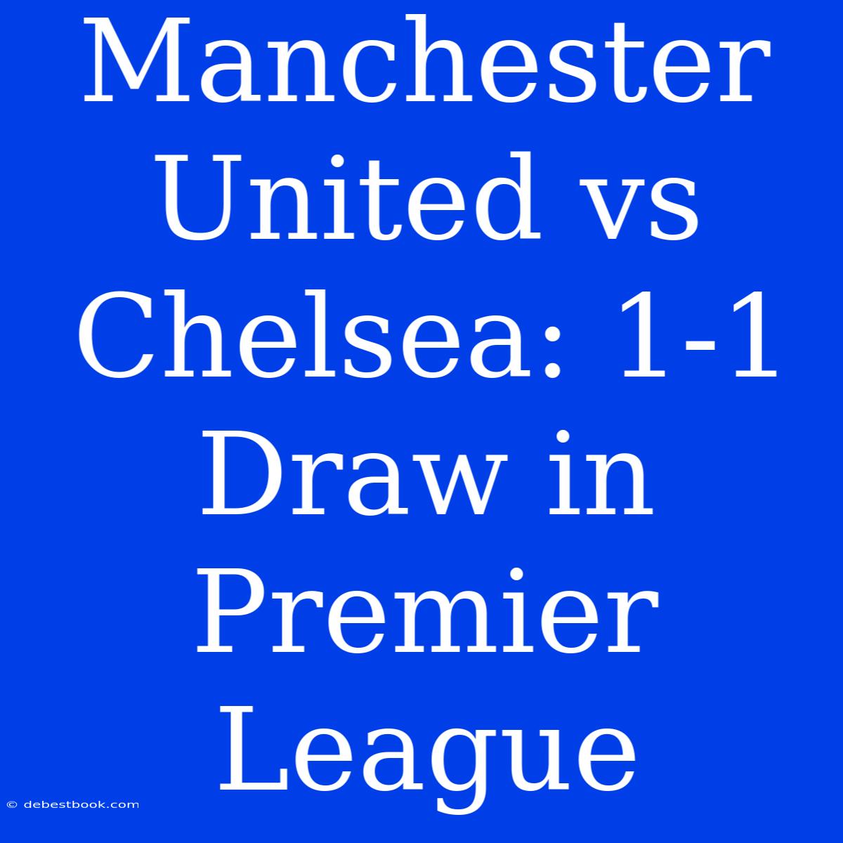 Manchester United Vs Chelsea: 1-1 Draw In Premier League