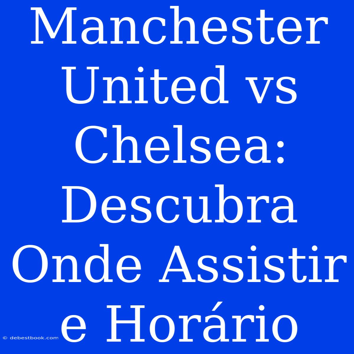 Manchester United Vs Chelsea: Descubra Onde Assistir E Horário