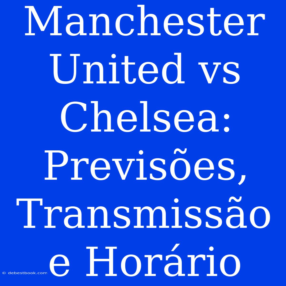 Manchester United Vs Chelsea: Previsões, Transmissão E Horário