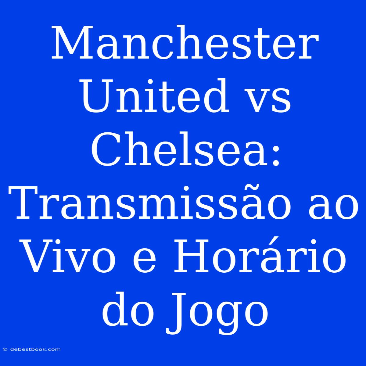 Manchester United Vs Chelsea: Transmissão Ao Vivo E Horário Do Jogo