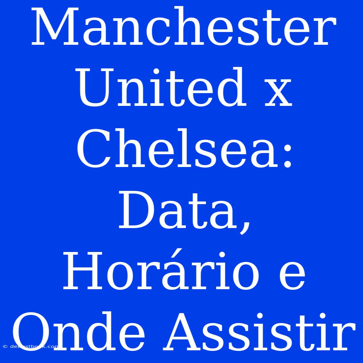 Manchester United X Chelsea: Data, Horário E Onde Assistir