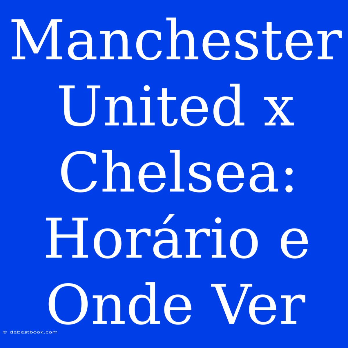 Manchester United X Chelsea: Horário E Onde Ver