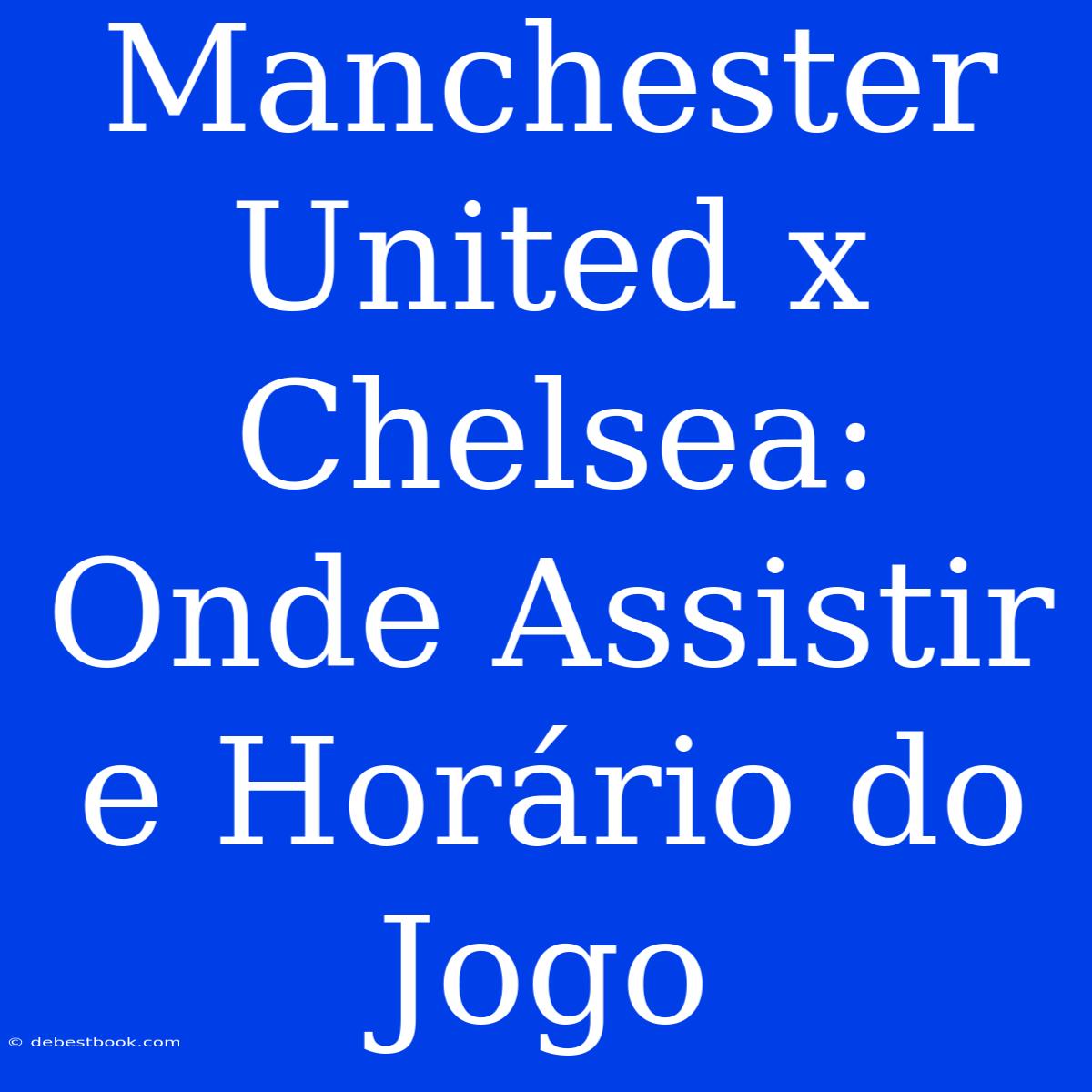 Manchester United X Chelsea: Onde Assistir E Horário Do Jogo