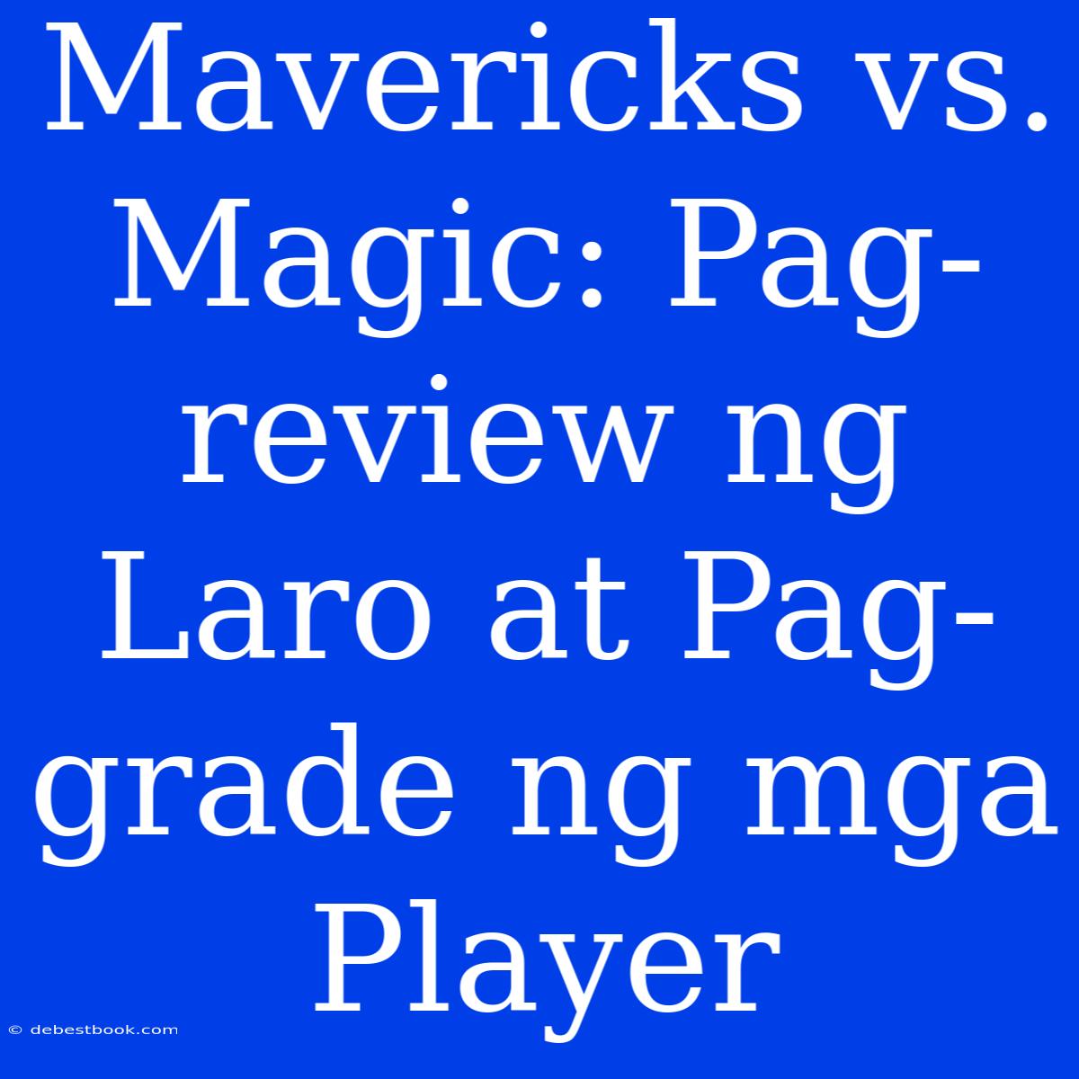 Mavericks Vs. Magic: Pag-review Ng Laro At Pag-grade Ng Mga Player