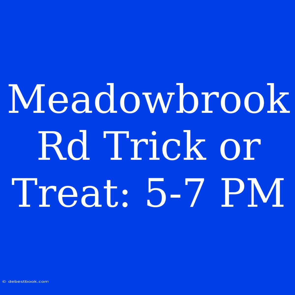 Meadowbrook Rd Trick Or Treat: 5-7 PM