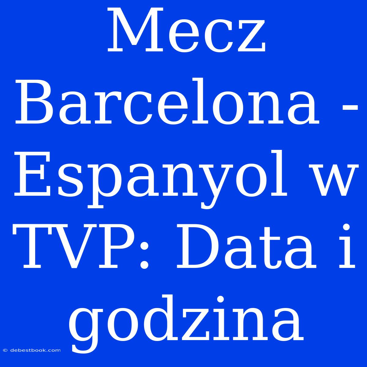 Mecz Barcelona - Espanyol W TVP: Data I Godzina