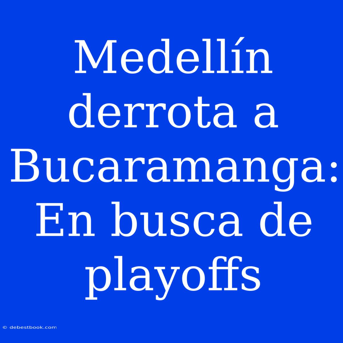 Medellín Derrota A Bucaramanga: En Busca De Playoffs 