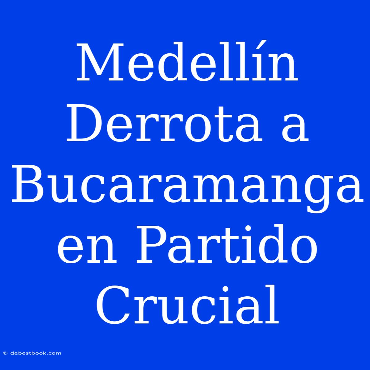 Medellín Derrota A Bucaramanga En Partido Crucial 