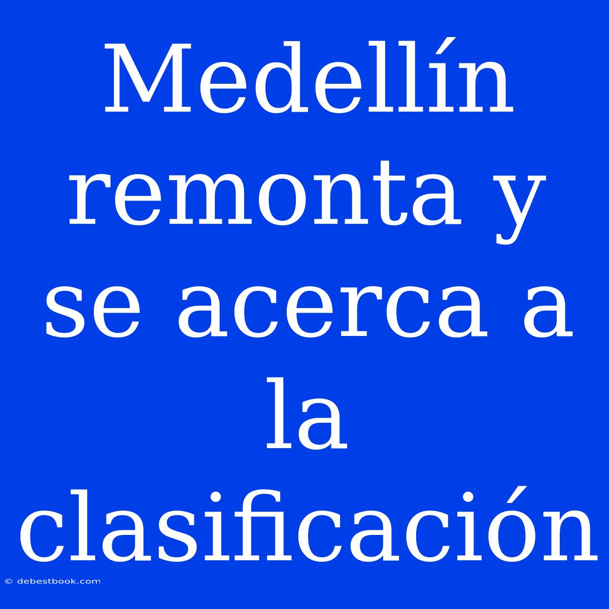 Medellín Remonta Y Se Acerca A La Clasificación