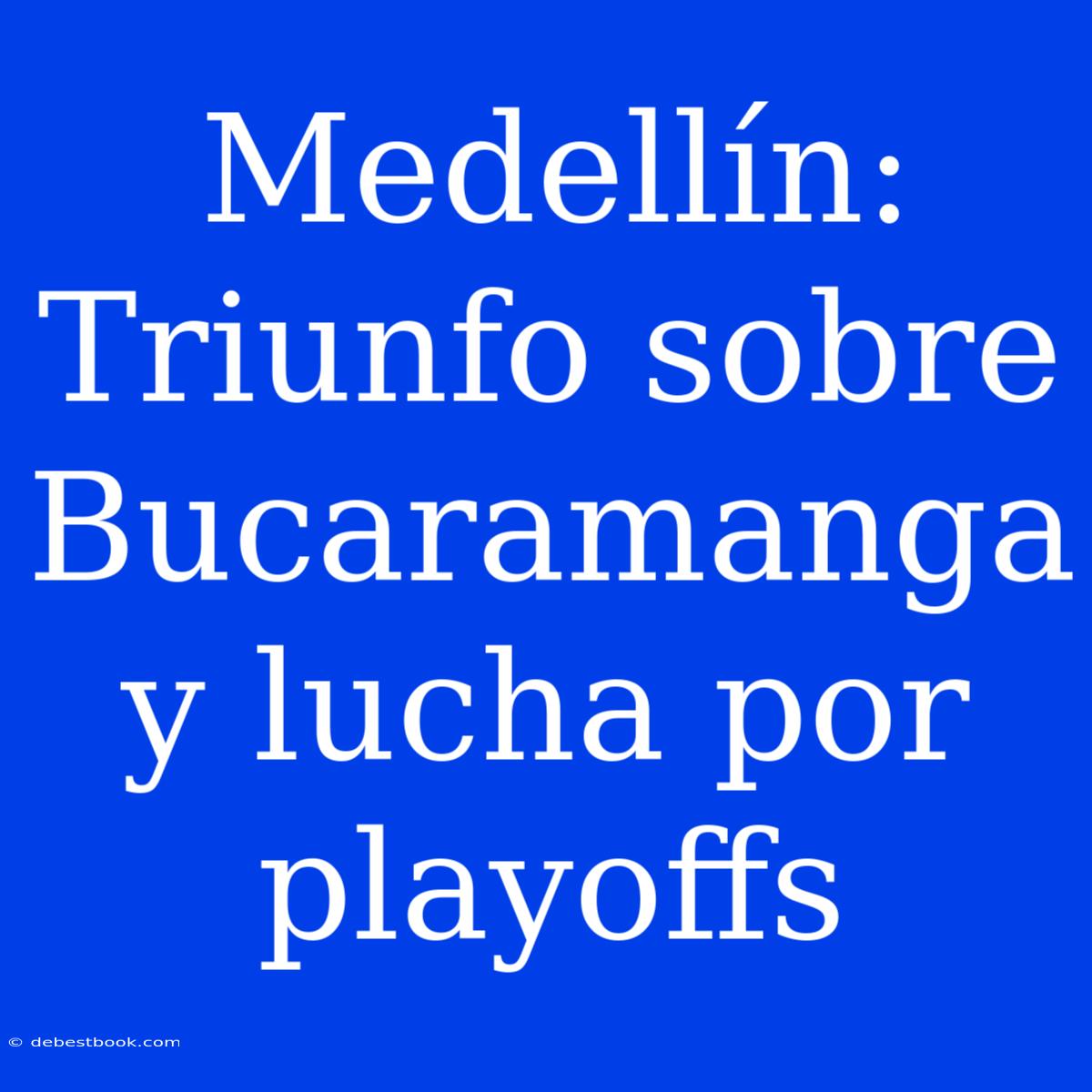 Medellín: Triunfo Sobre Bucaramanga Y Lucha Por Playoffs