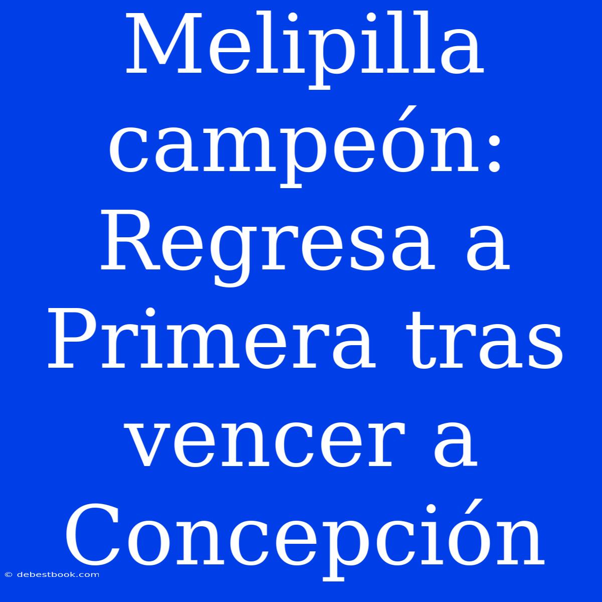 Melipilla Campeón: Regresa A Primera Tras Vencer A Concepción