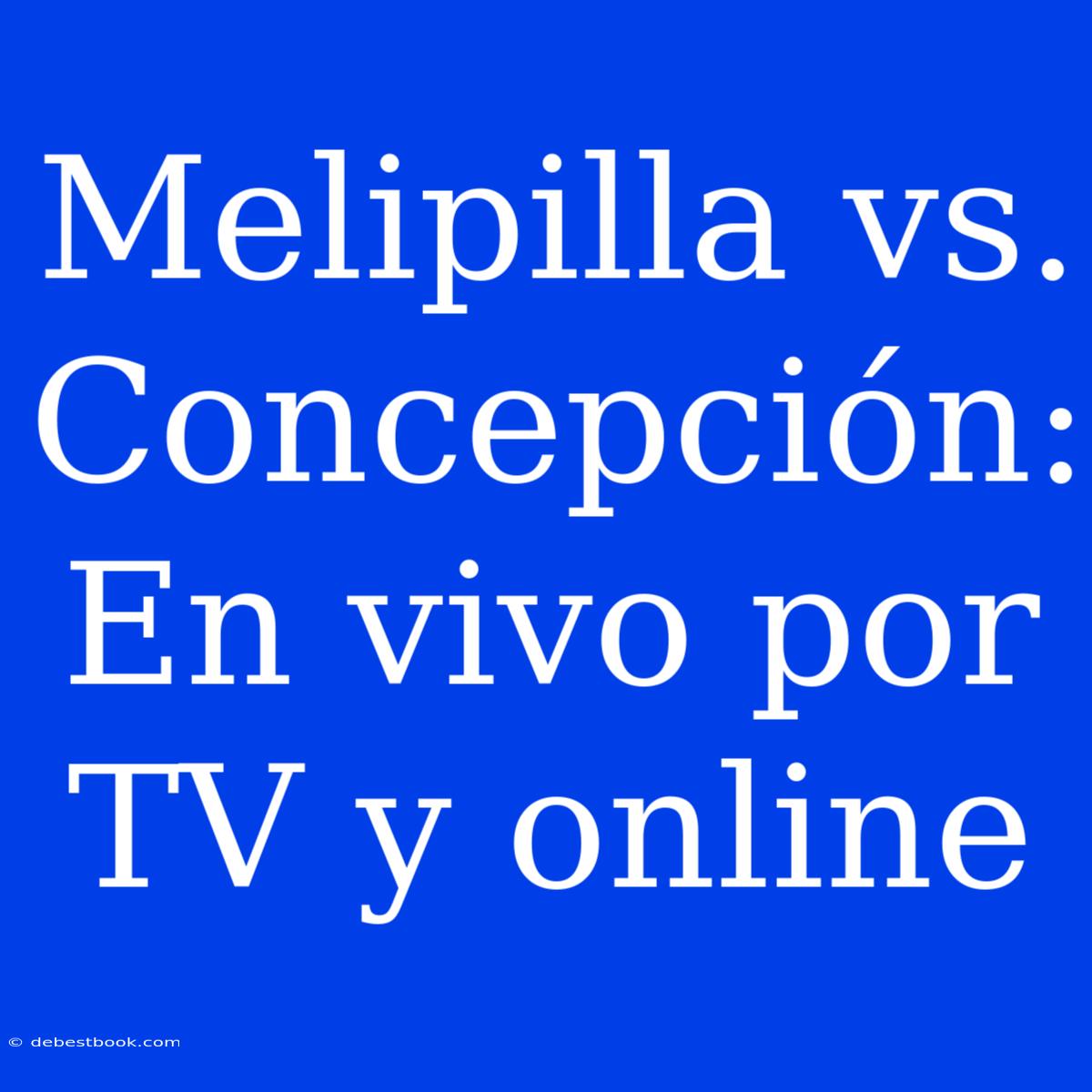 Melipilla Vs. Concepción: En Vivo Por TV Y Online