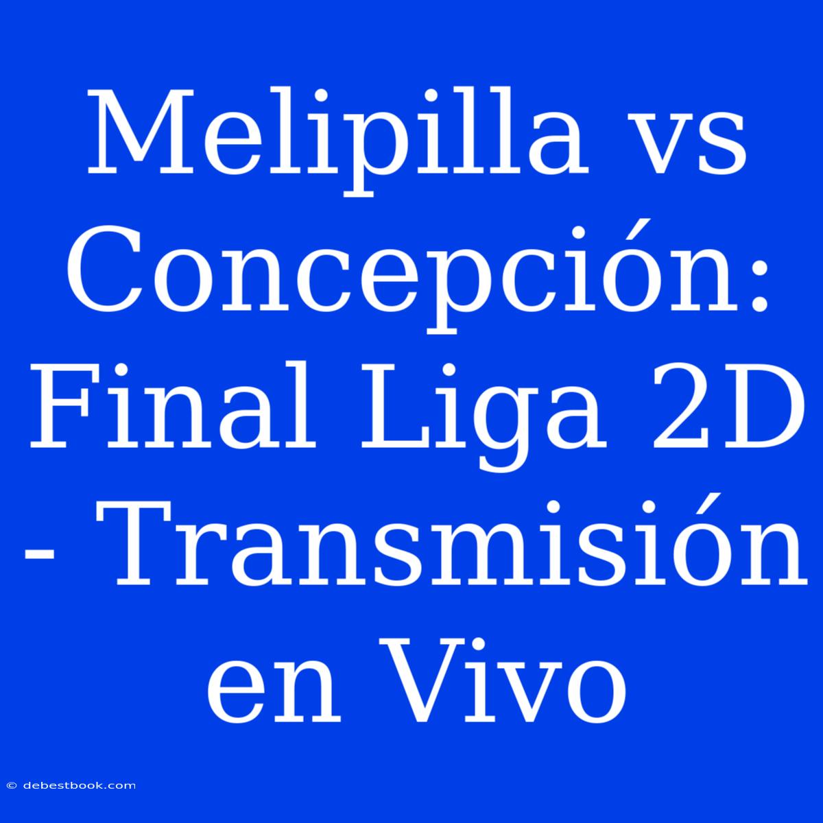 Melipilla Vs Concepción: Final Liga 2D - Transmisión En Vivo 