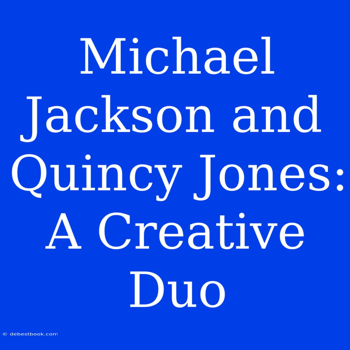 Michael Jackson And Quincy Jones: A Creative Duo 