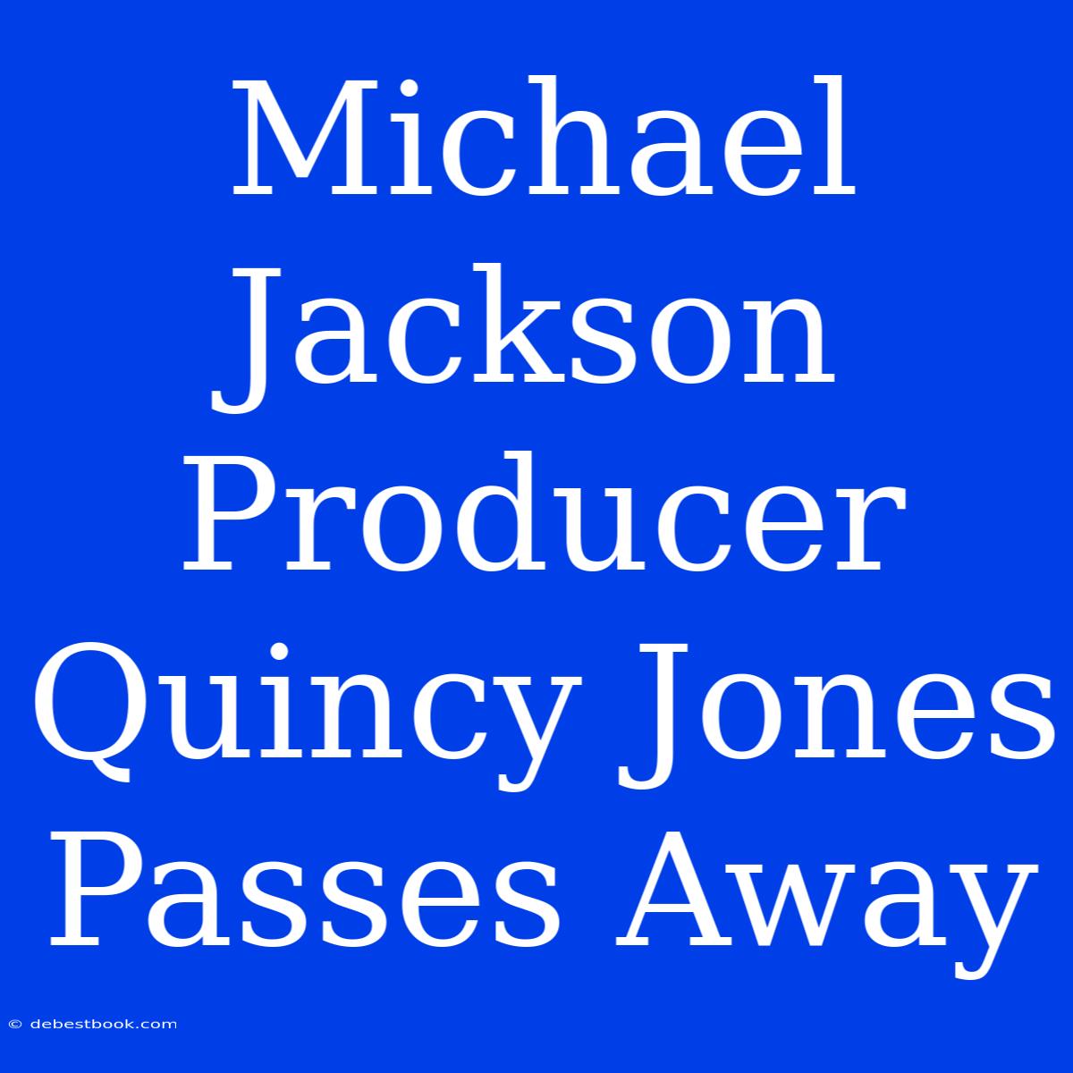 Michael Jackson Producer Quincy Jones Passes Away 