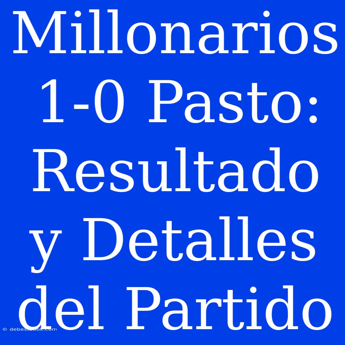 Millonarios 1-0 Pasto: Resultado Y Detalles Del Partido