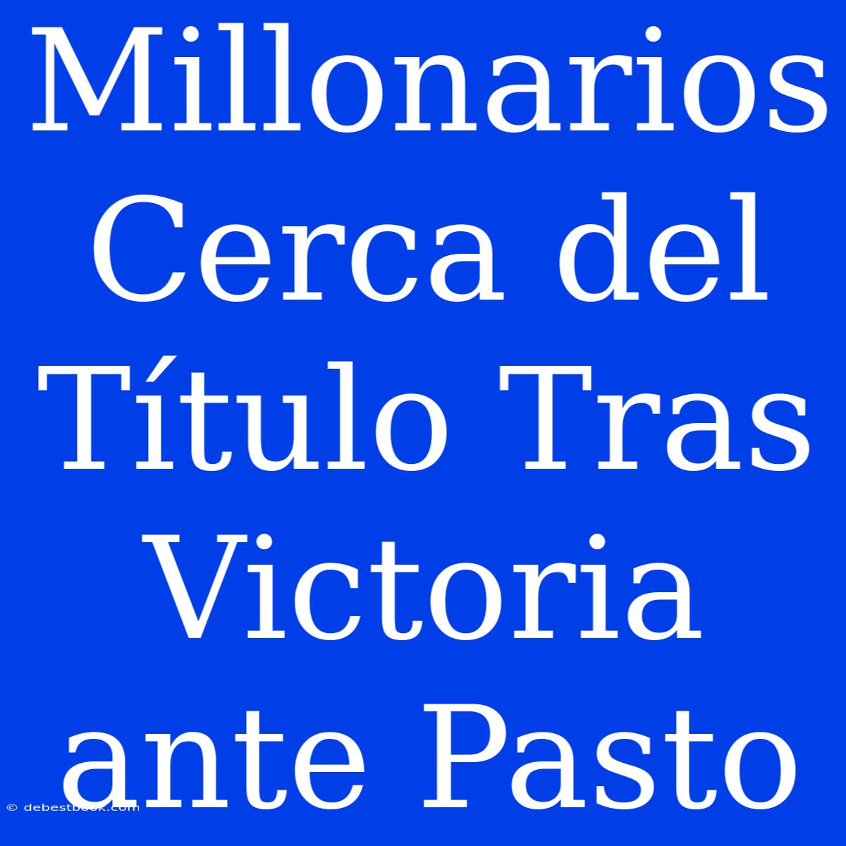 Millonarios Cerca Del Título Tras Victoria Ante Pasto