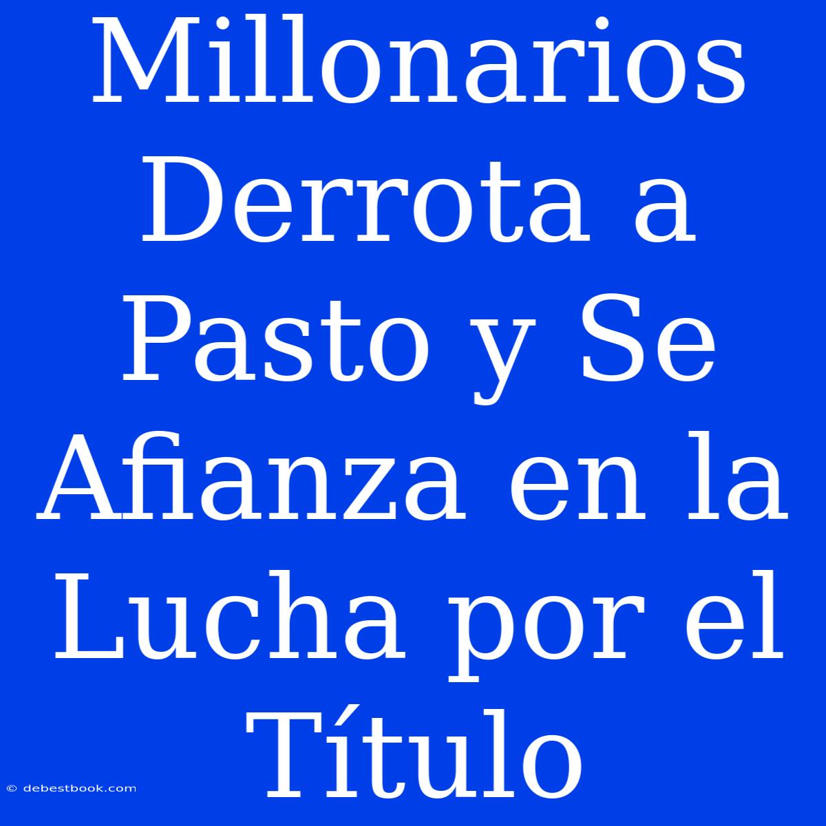 Millonarios Derrota A Pasto Y Se Afianza En La Lucha Por El Título