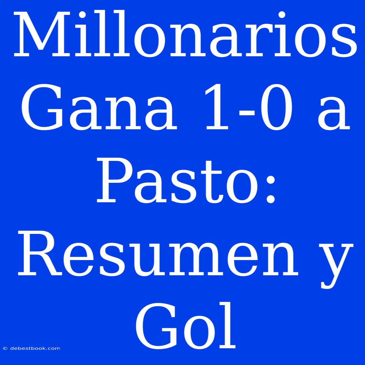 Millonarios Gana 1-0 A Pasto: Resumen Y Gol