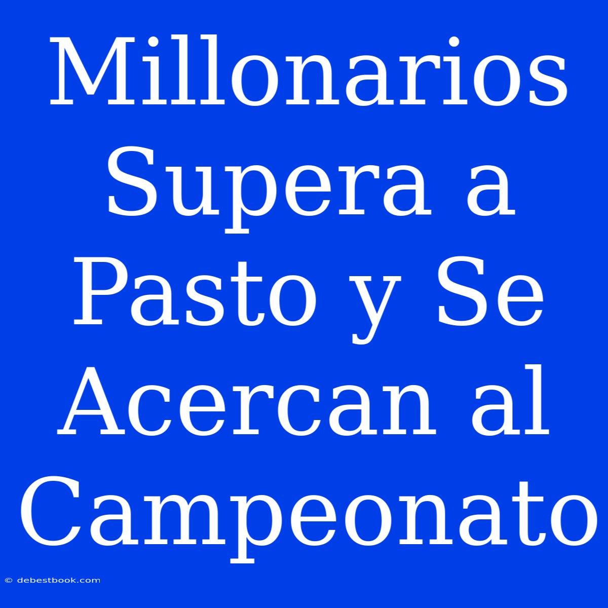 Millonarios Supera A Pasto Y Se Acercan Al Campeonato