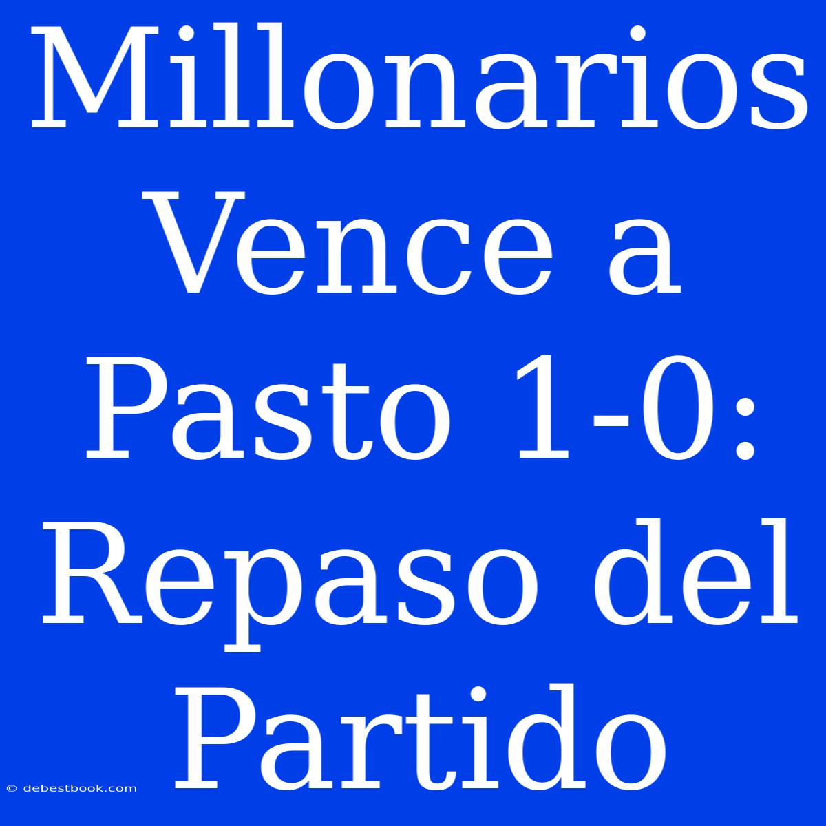 Millonarios Vence A Pasto 1-0: Repaso Del Partido