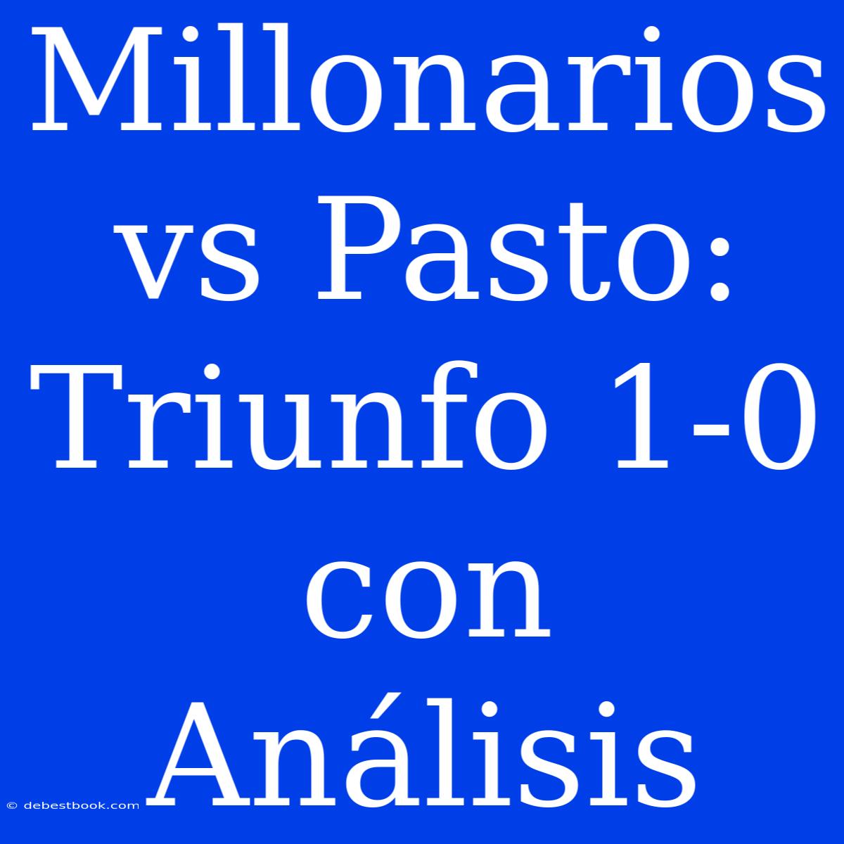 Millonarios Vs Pasto: Triunfo 1-0 Con Análisis