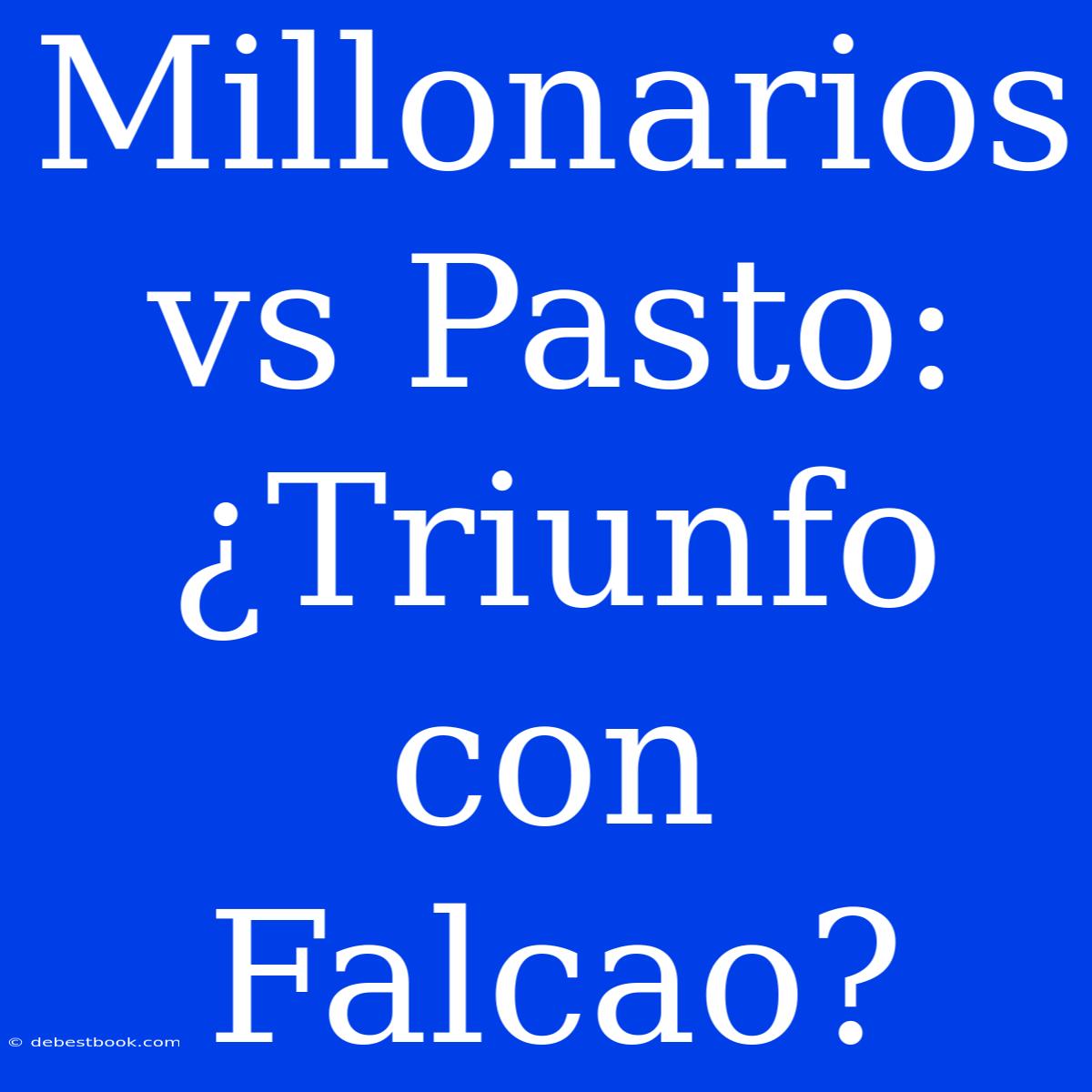 Millonarios Vs Pasto: ¿Triunfo Con Falcao?