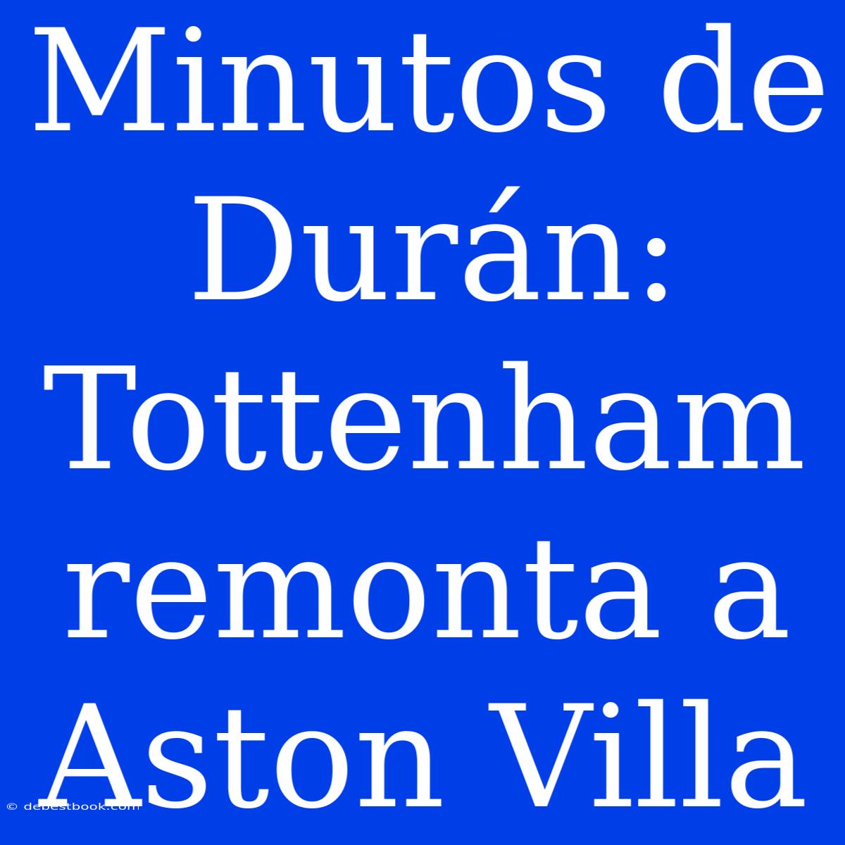 Minutos De Durán: Tottenham Remonta A Aston Villa