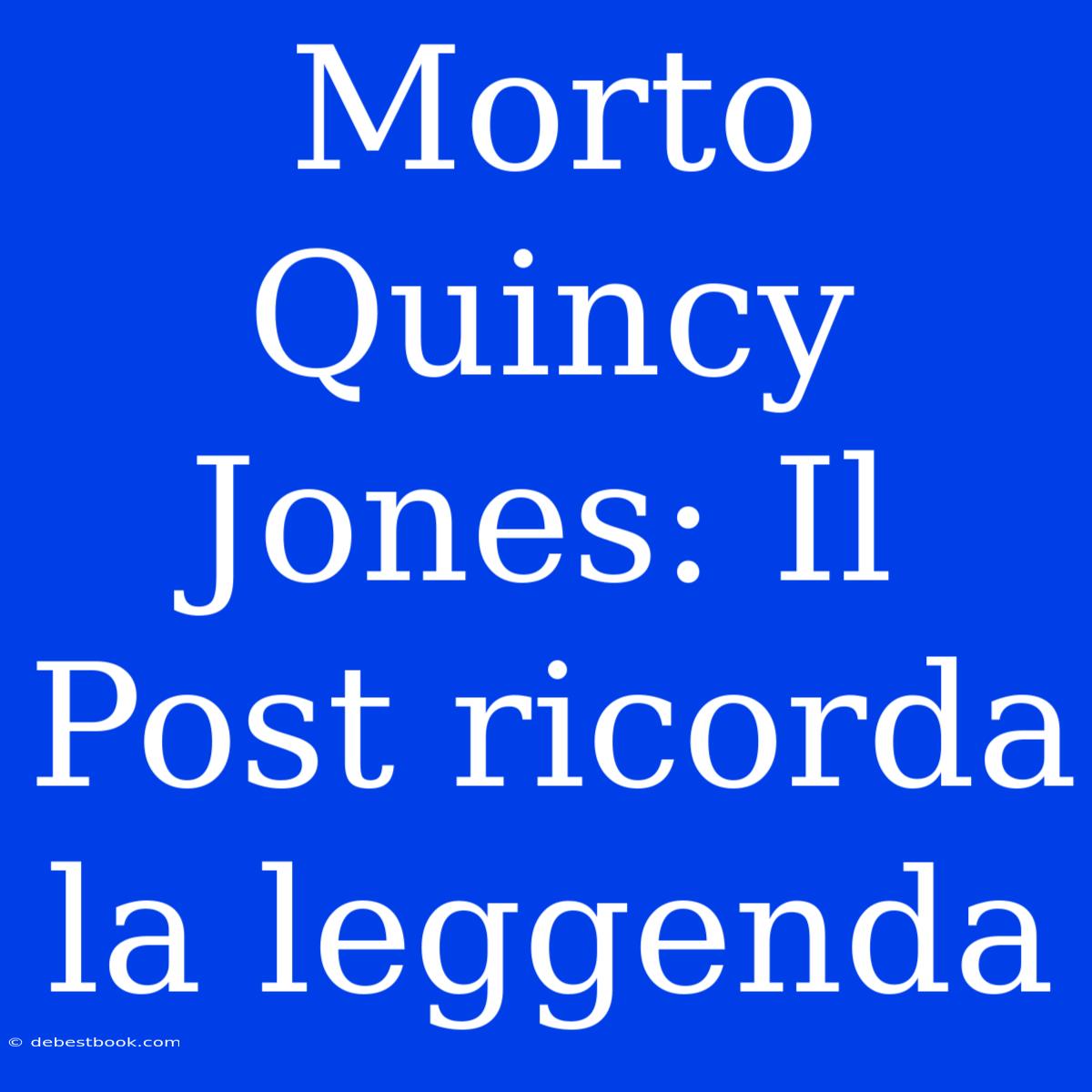 Morto Quincy Jones: Il Post Ricorda La Leggenda