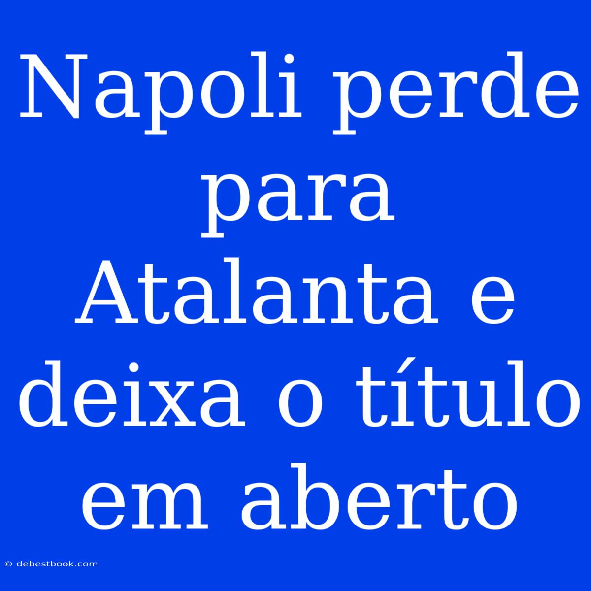 Napoli Perde Para Atalanta E Deixa O Título Em Aberto