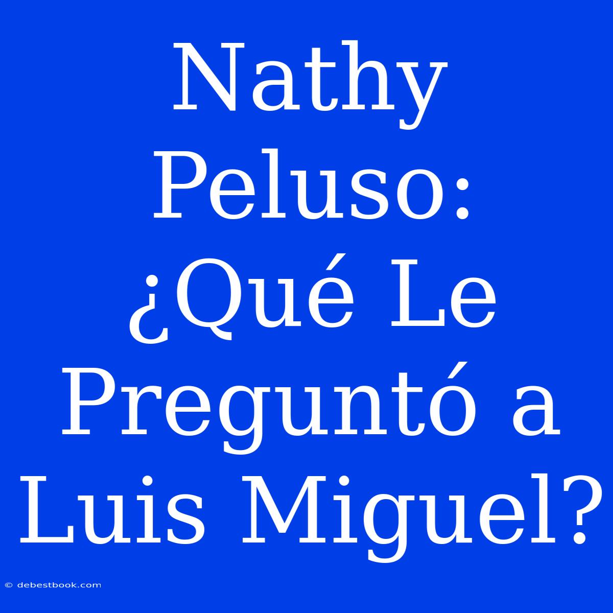 Nathy Peluso: ¿Qué Le Preguntó A Luis Miguel?