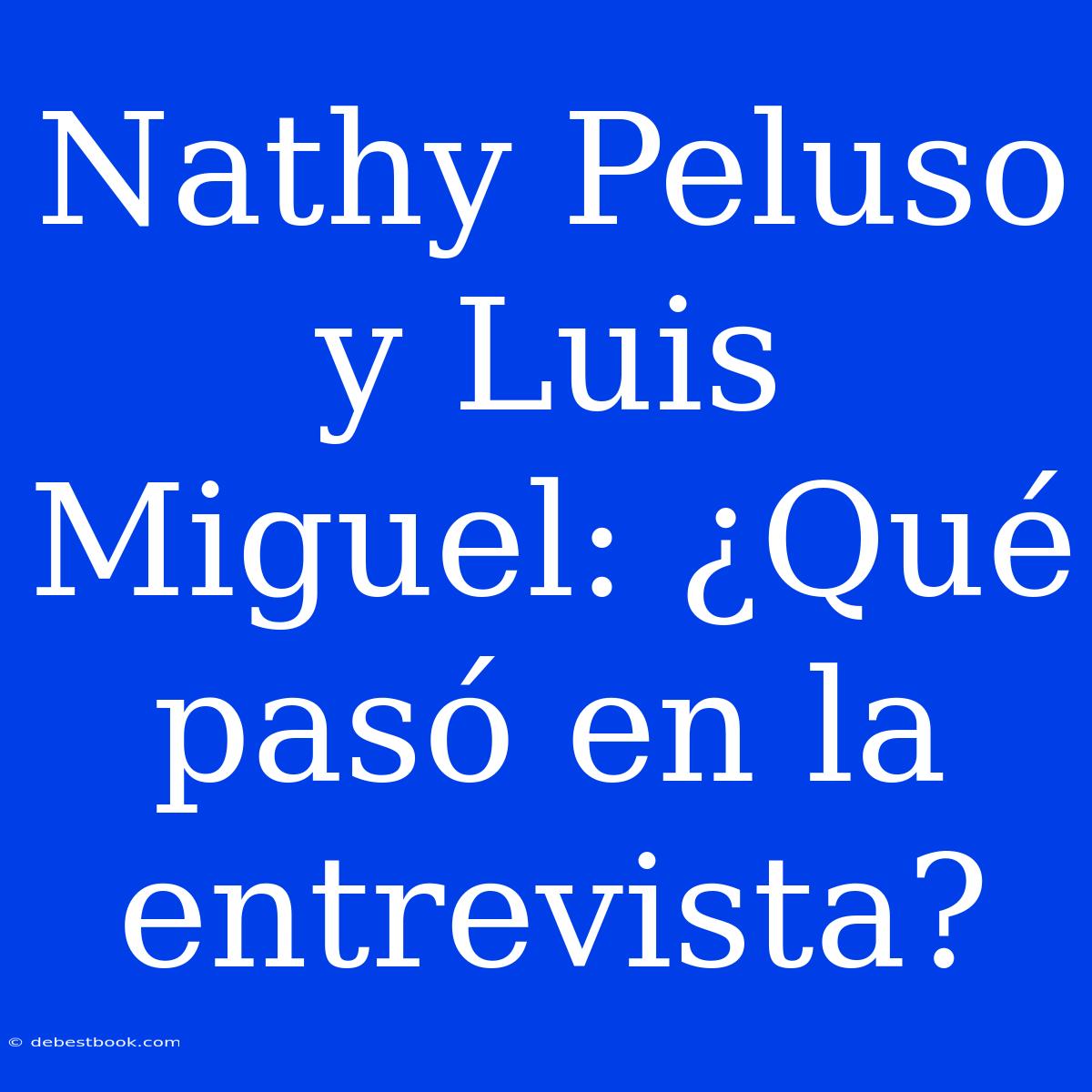 Nathy Peluso Y Luis Miguel: ¿Qué Pasó En La Entrevista? 