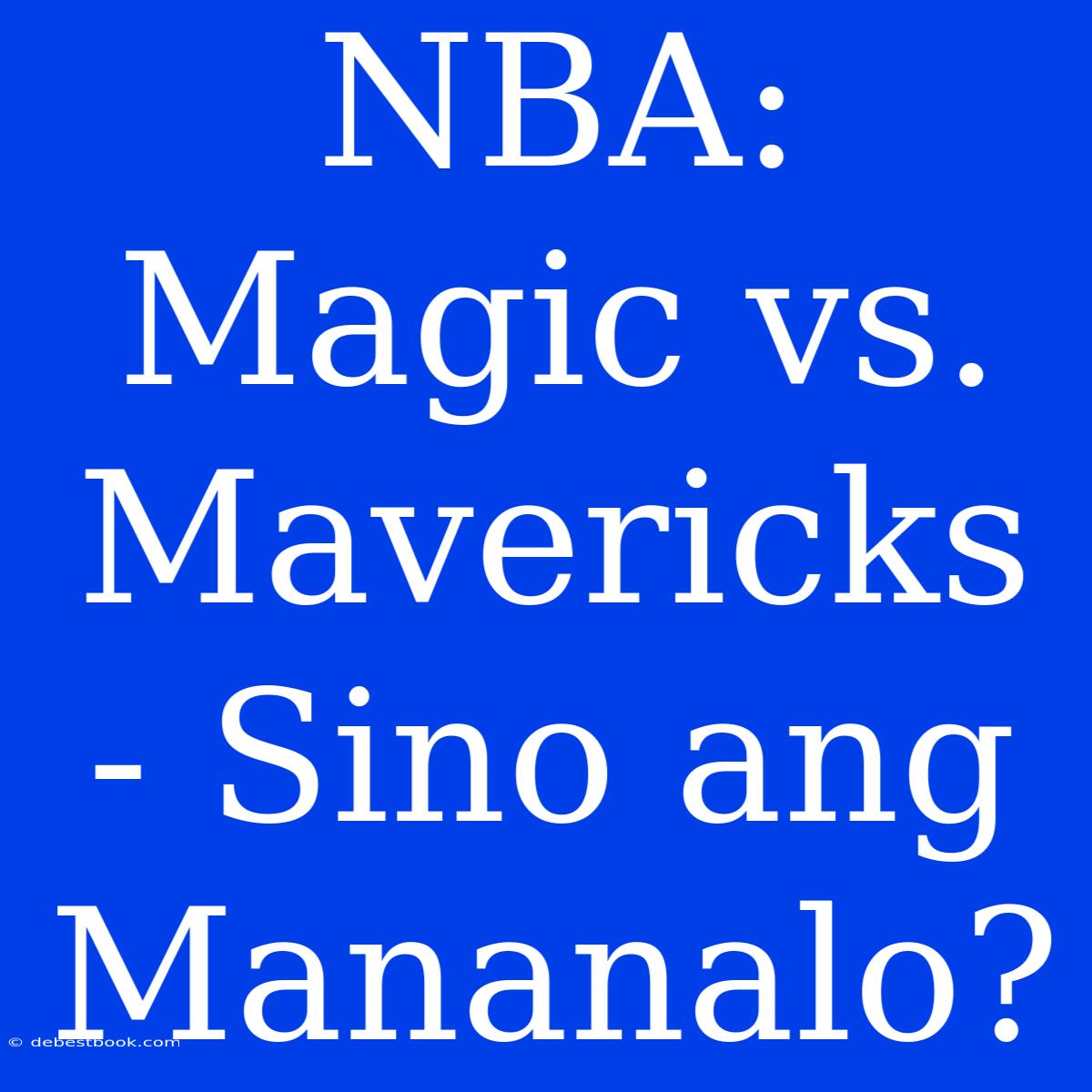 NBA: Magic Vs. Mavericks - Sino Ang Mananalo?