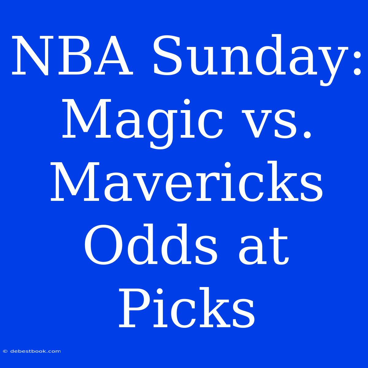 NBA Sunday: Magic Vs. Mavericks Odds At Picks