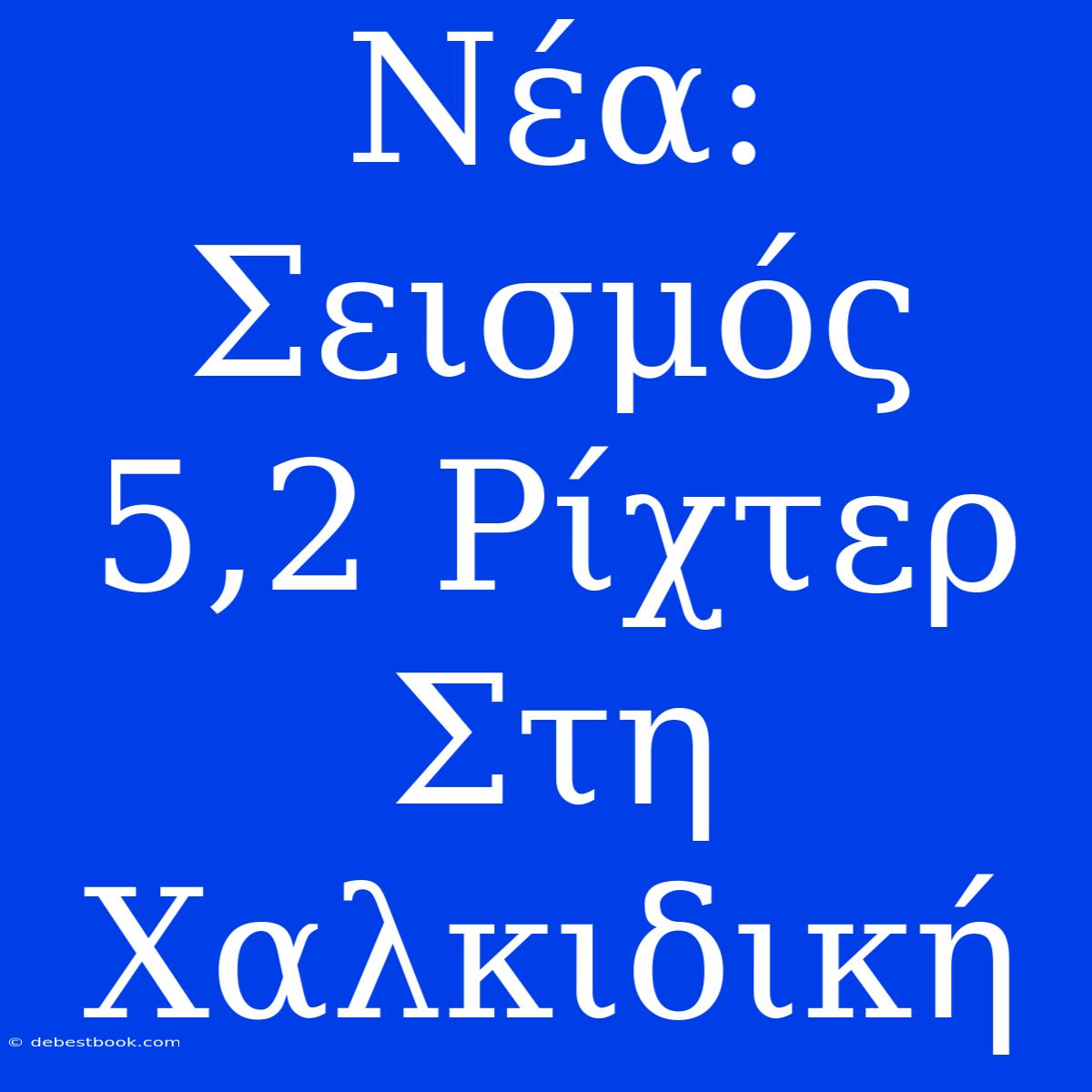 Νέα: Σεισμός 5,2 Ρίχτερ Στη Χαλκιδική