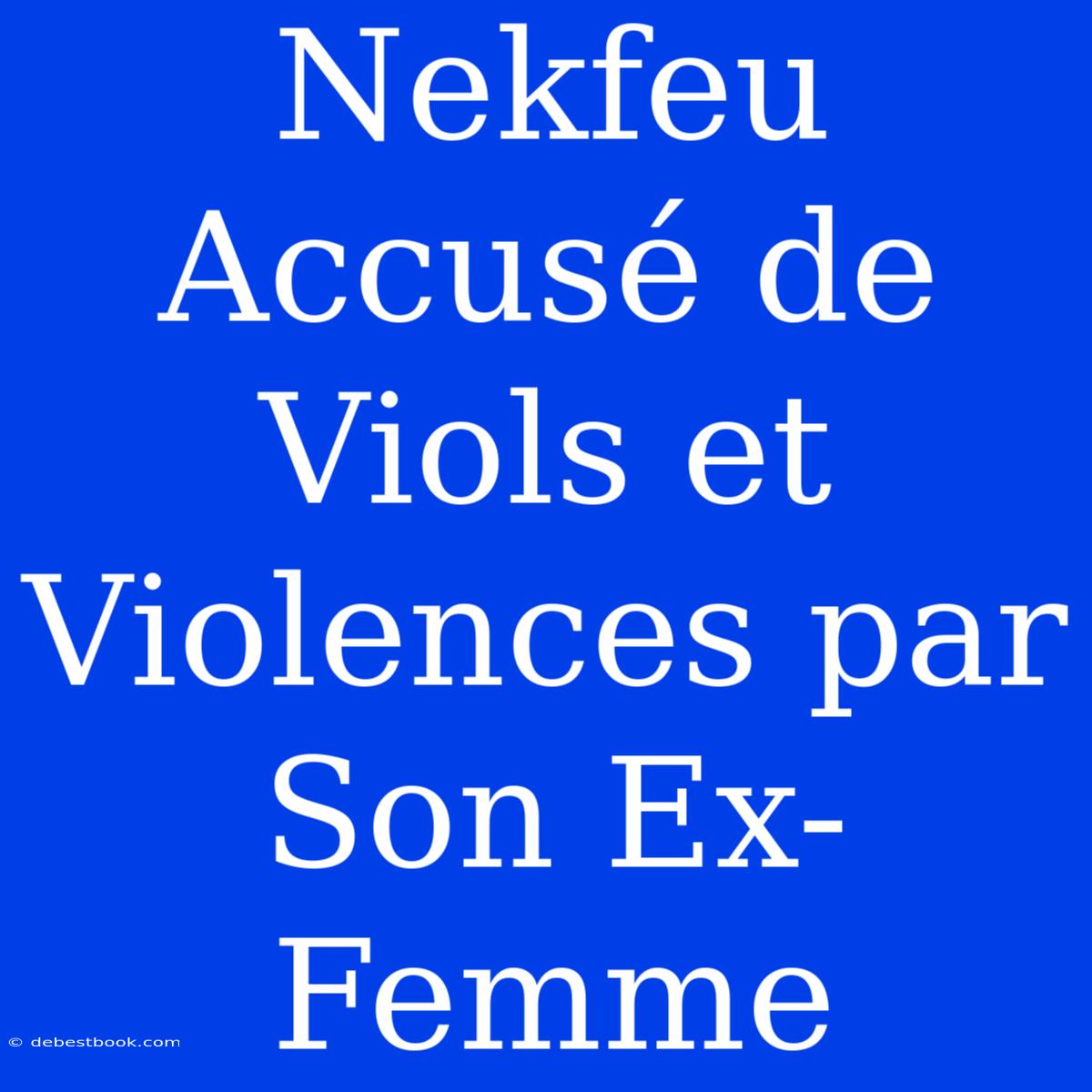 Nekfeu Accusé De Viols Et Violences Par Son Ex-Femme