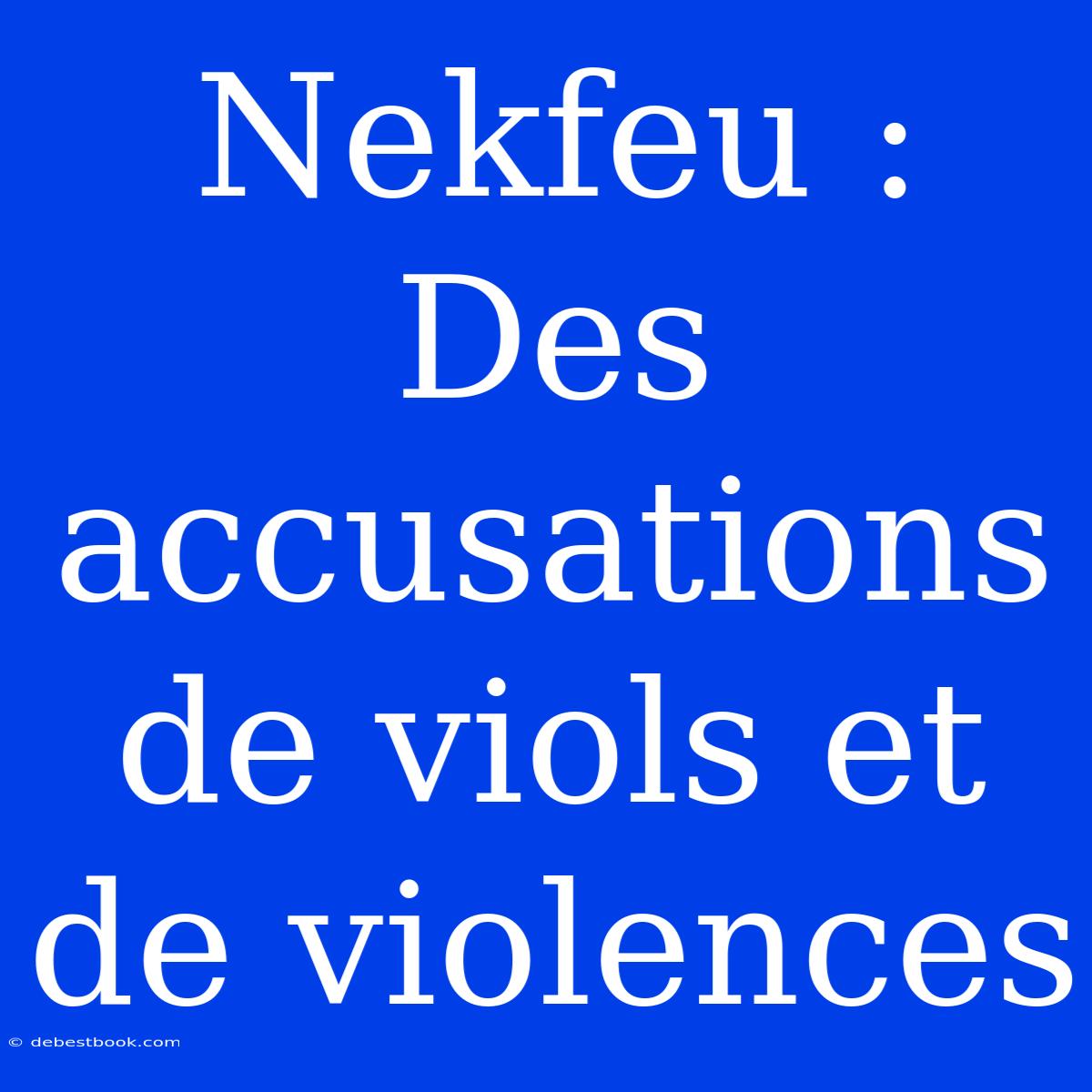 Nekfeu : Des Accusations De Viols Et De Violences