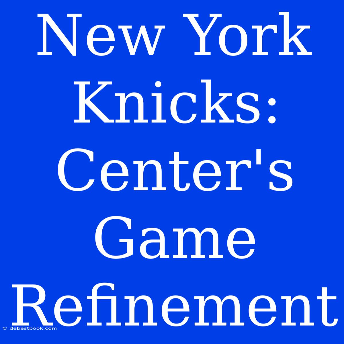 New York Knicks: Center's Game Refinement 