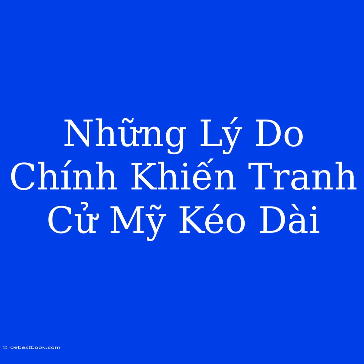 Những Lý Do Chính Khiến Tranh Cử Mỹ Kéo Dài