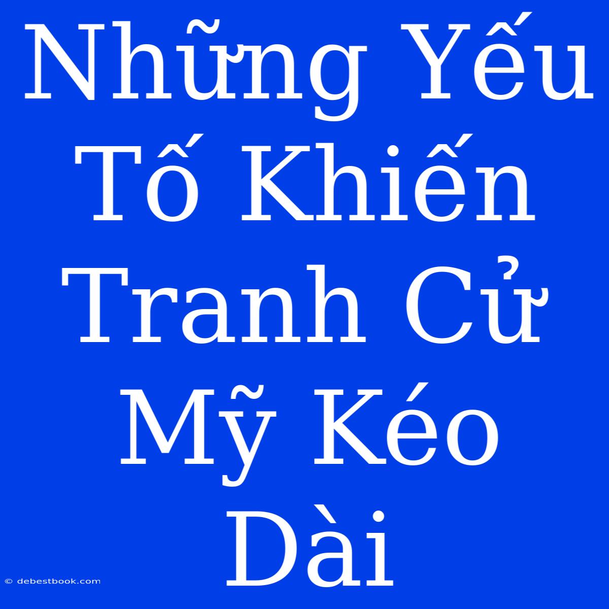 Những Yếu Tố Khiến Tranh Cử Mỹ Kéo Dài