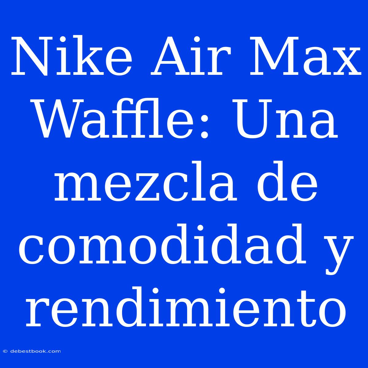 Nike Air Max Waffle: Una Mezcla De Comodidad Y Rendimiento