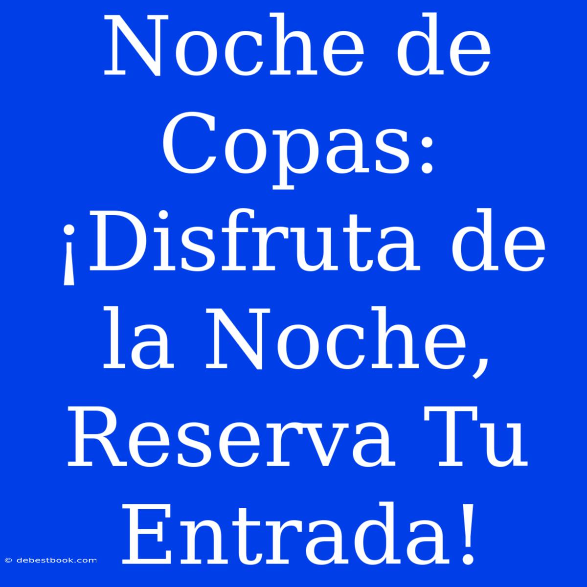 Noche De Copas: ¡Disfruta De La Noche, Reserva Tu Entrada!