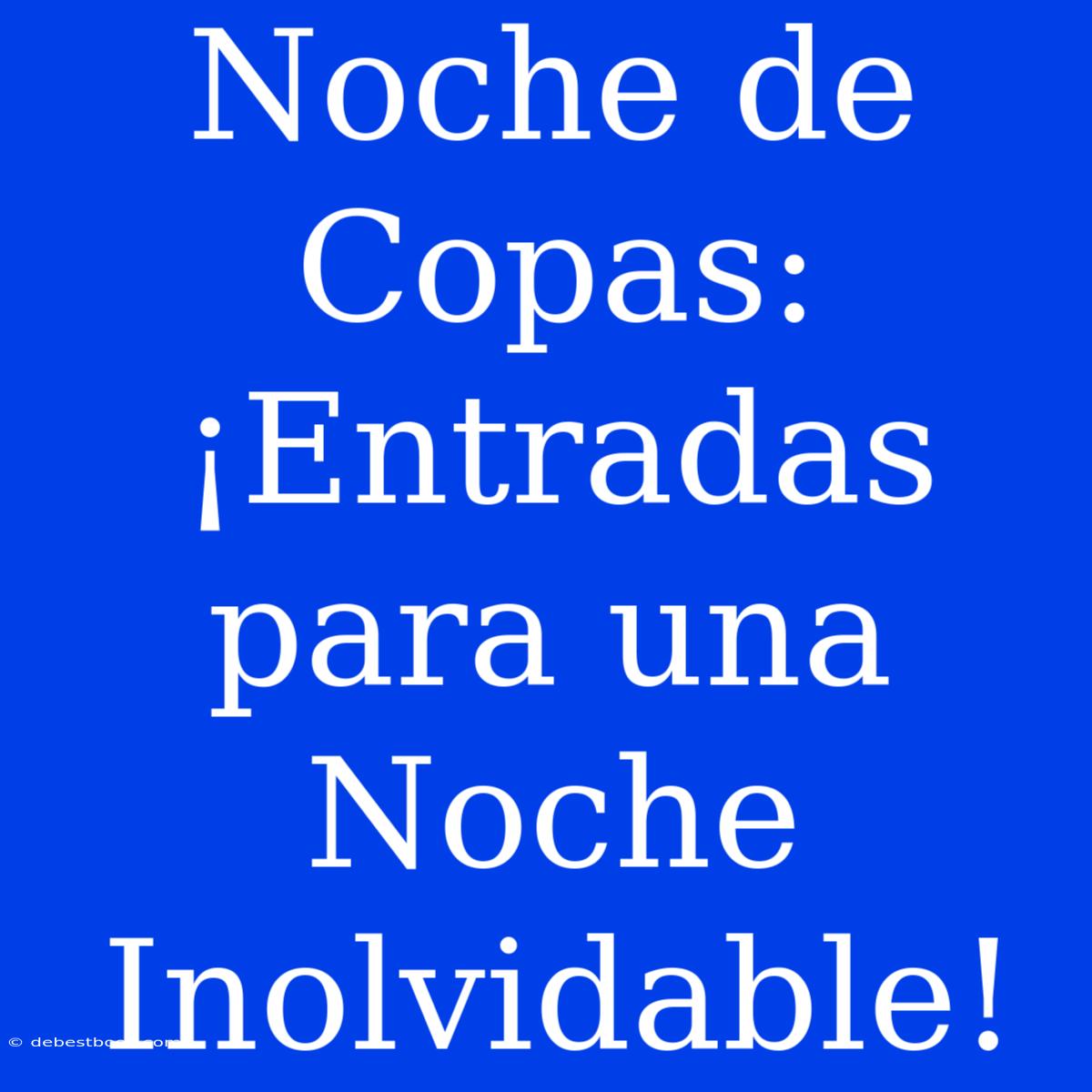 Noche De Copas: ¡Entradas Para Una Noche Inolvidable!