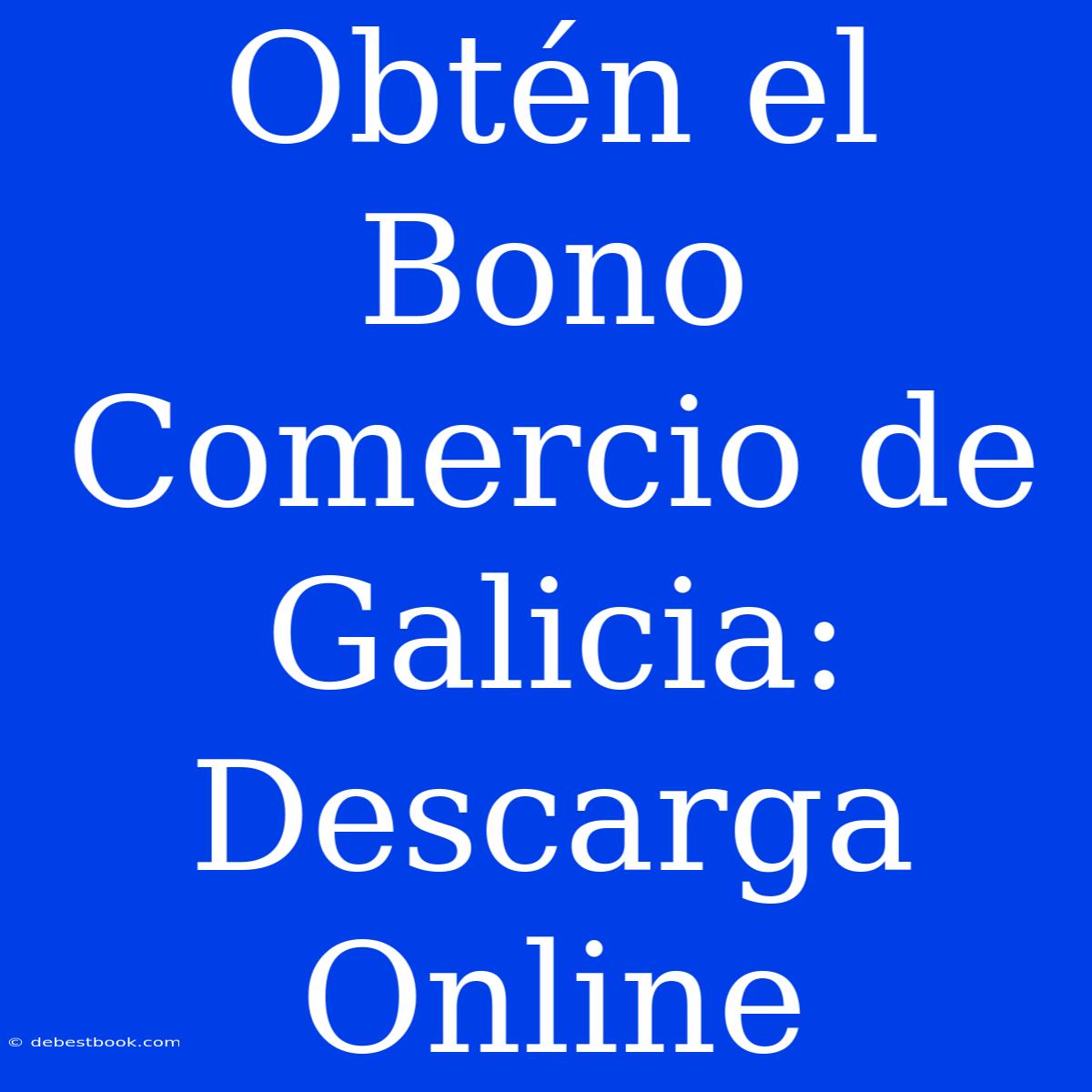 Obtén El Bono Comercio De Galicia: Descarga Online