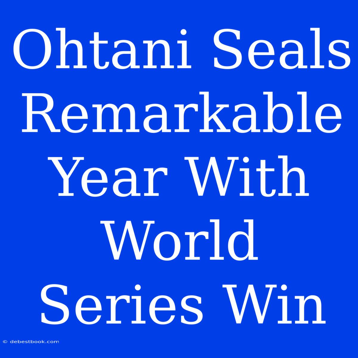 Ohtani Seals Remarkable Year With World Series Win