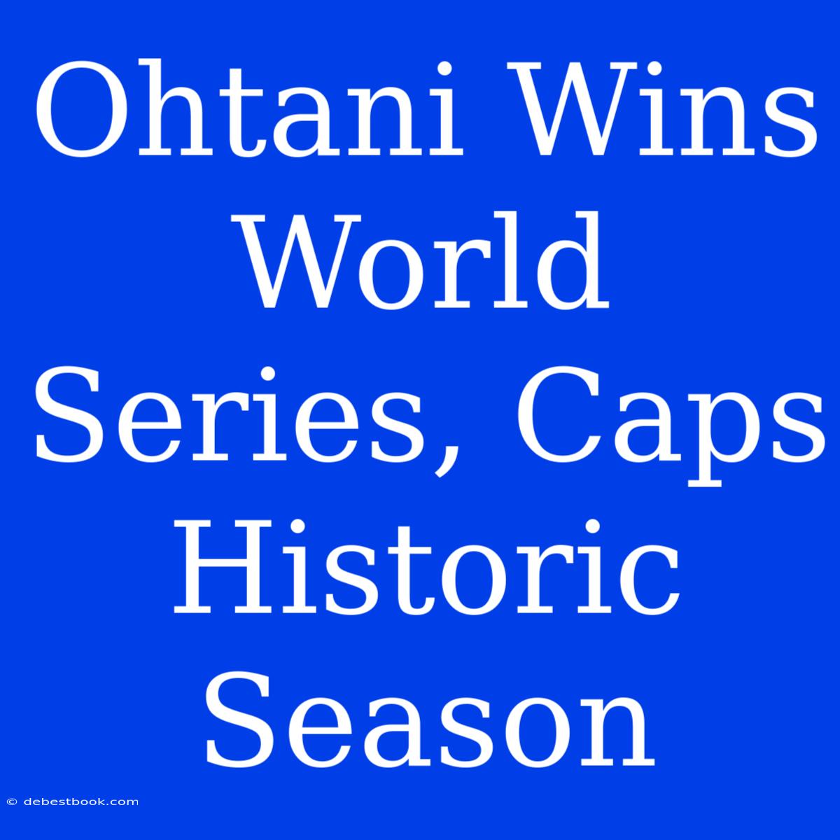 Ohtani Wins World Series, Caps Historic Season