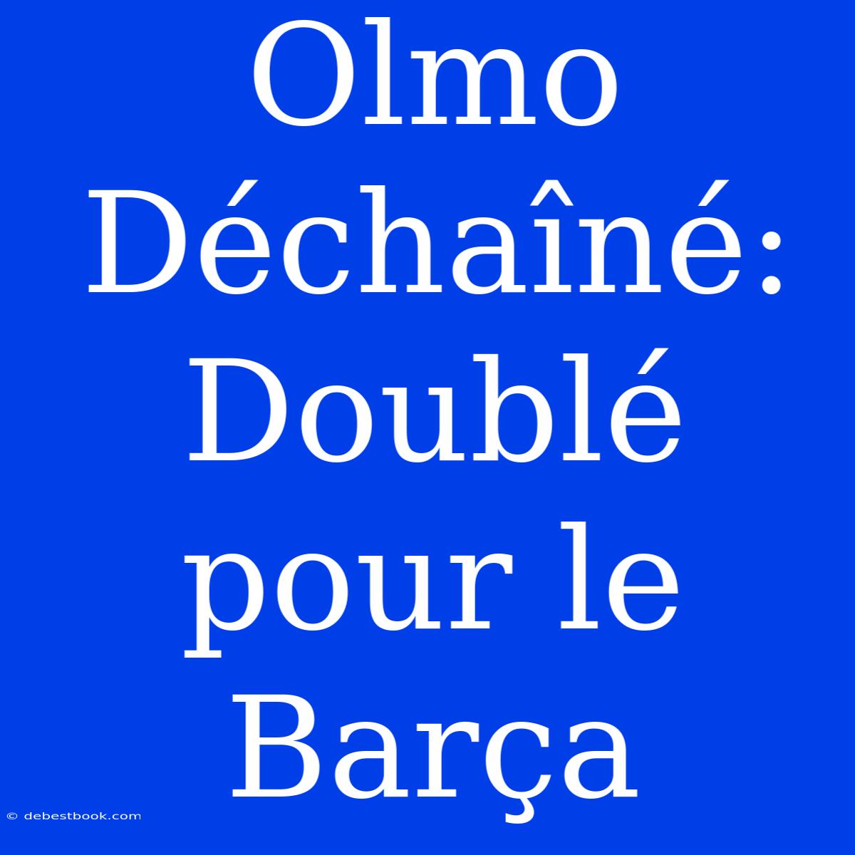 Olmo Déchaîné: Doublé Pour Le Barça