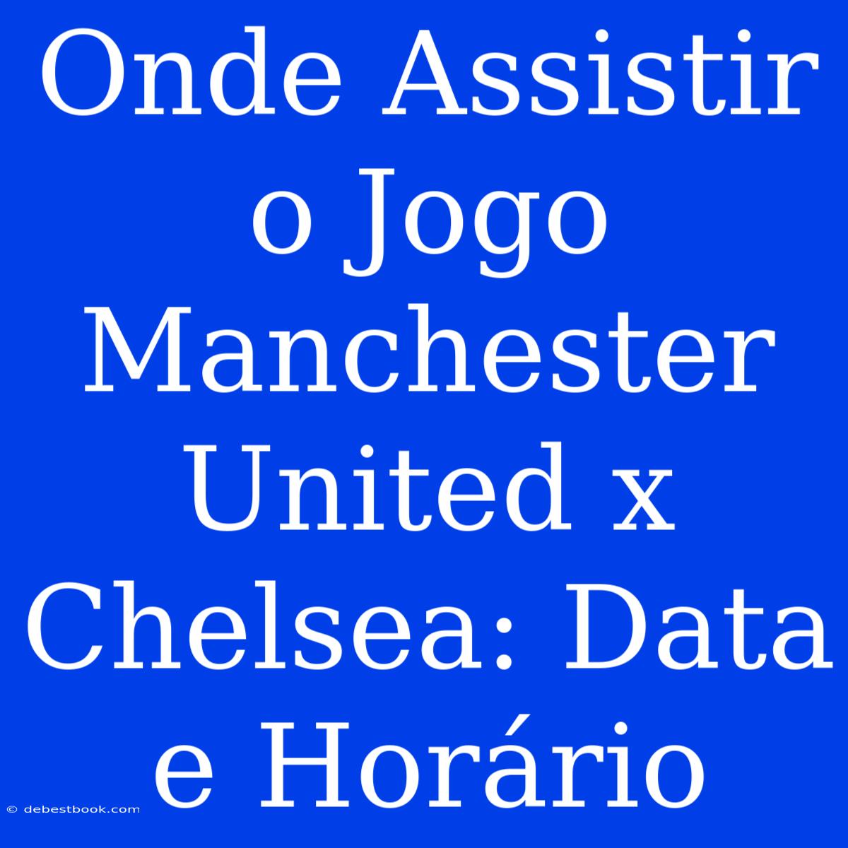 Onde Assistir O Jogo Manchester United X Chelsea: Data E Horário