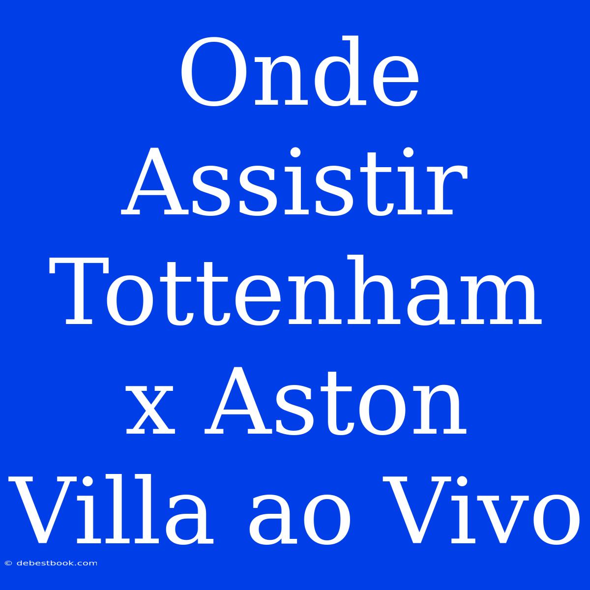 Onde Assistir Tottenham X Aston Villa Ao Vivo